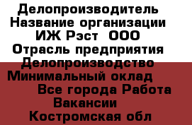 Делопроизводитель › Название организации ­ ИЖ-Рэст, ООО › Отрасль предприятия ­ Делопроизводство › Минимальный оклад ­ 15 000 - Все города Работа » Вакансии   . Костромская обл.